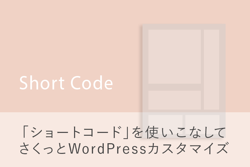 「ショートコード」を使いこなしてさくっとWordPressカスタマイズ