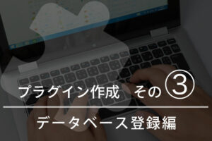 WordPressプラグインを作成する その③ データベース登録編