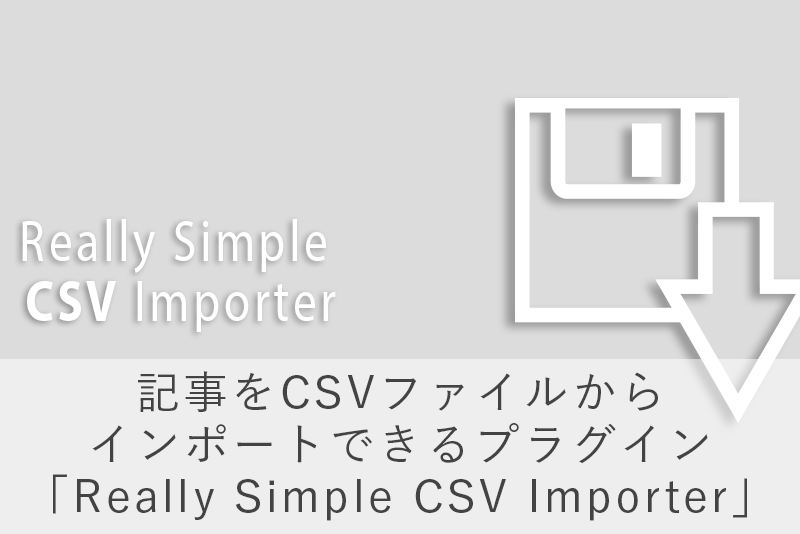 記事をCSVファイルからインポートできるプラグイン「Really Simple CSV Importer」